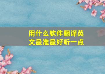 用什么软件翻译英文最准最好听一点