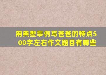 用典型事例写爸爸的特点500字左右作文题目有哪些