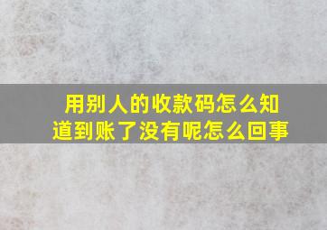 用别人的收款码怎么知道到账了没有呢怎么回事