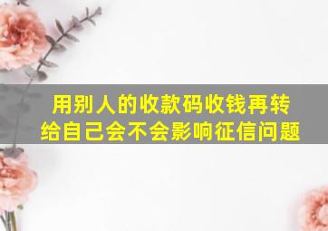 用别人的收款码收钱再转给自己会不会影响征信问题