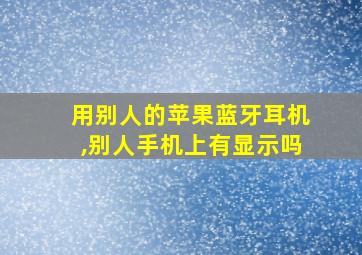 用别人的苹果蓝牙耳机,别人手机上有显示吗