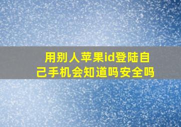 用别人苹果id登陆自己手机会知道吗安全吗