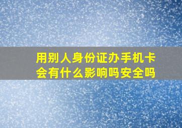 用别人身份证办手机卡会有什么影响吗安全吗