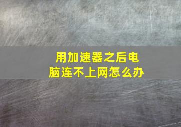 用加速器之后电脑连不上网怎么办