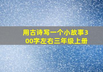 用古诗写一个小故事300字左右三年级上册