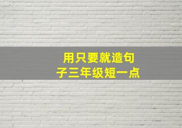 用只要就造句子三年级短一点