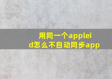 用同一个appleid怎么不自动同步app