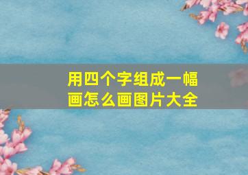 用四个字组成一幅画怎么画图片大全