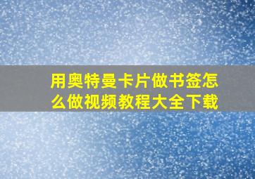 用奥特曼卡片做书签怎么做视频教程大全下载