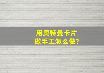 用奥特曼卡片做手工怎么做?