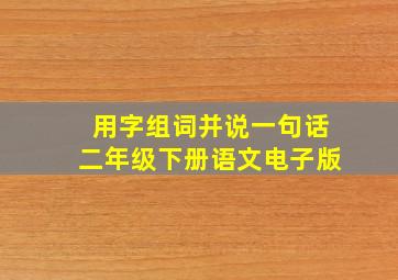 用字组词并说一句话二年级下册语文电子版