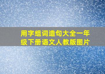 用字组词造句大全一年级下册语文人教版图片