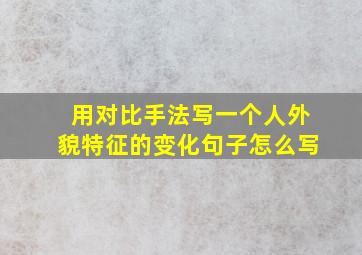 用对比手法写一个人外貌特征的变化句子怎么写