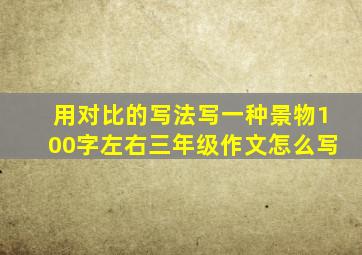 用对比的写法写一种景物100字左右三年级作文怎么写