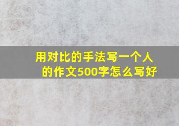 用对比的手法写一个人的作文500字怎么写好