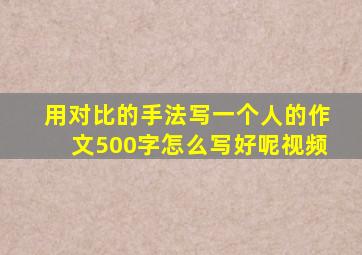 用对比的手法写一个人的作文500字怎么写好呢视频