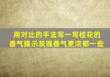 用对比的手法写一写桂花的香气提示玫瑰香气更浓郁一些