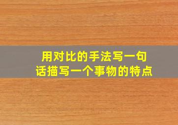 用对比的手法写一句话描写一个事物的特点