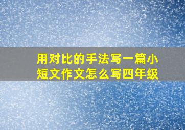 用对比的手法写一篇小短文作文怎么写四年级