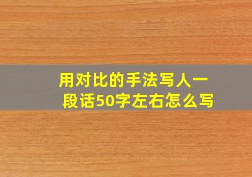 用对比的手法写人一段话50字左右怎么写