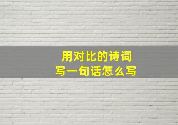 用对比的诗词写一句话怎么写