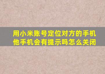 用小米账号定位对方的手机他手机会有提示吗怎么关闭