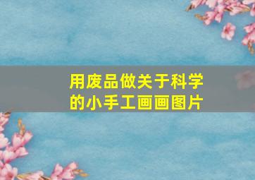 用废品做关于科学的小手工画画图片