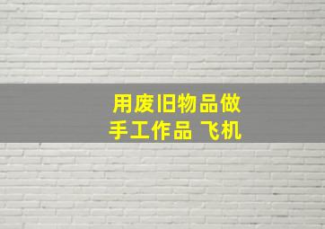 用废旧物品做手工作品 飞机