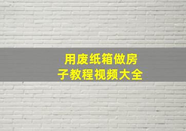 用废纸箱做房子教程视频大全