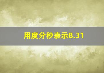 用度分秒表示8.31