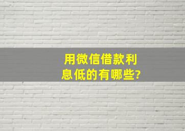 用微信借款利息低的有哪些?