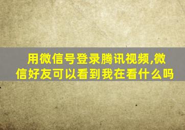 用微信号登录腾讯视频,微信好友可以看到我在看什么吗