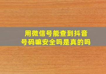 用微信号能查到抖音号码嘛安全吗是真的吗