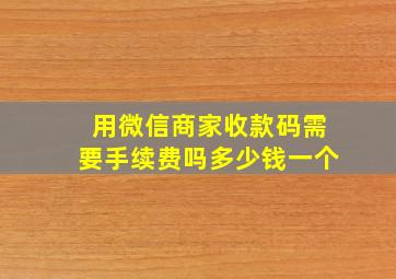 用微信商家收款码需要手续费吗多少钱一个