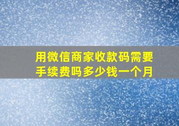 用微信商家收款码需要手续费吗多少钱一个月