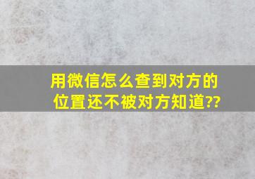 用微信怎么查到对方的位置还不被对方知道??