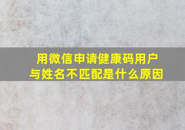 用微信申请健康码用户与姓名不匹配是什么原因