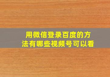 用微信登录百度的方法有哪些视频号可以看