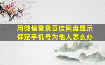 用微信登录百度网盘显示保定手机号为他人怎么办