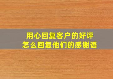 用心回复客户的好评怎么回复他们的感谢语