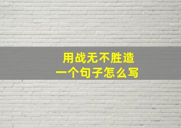 用战无不胜造一个句子怎么写