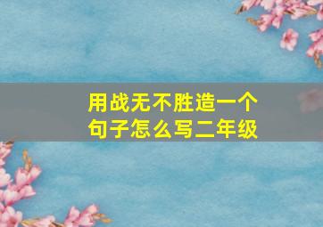 用战无不胜造一个句子怎么写二年级