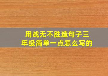 用战无不胜造句子三年级简单一点怎么写的