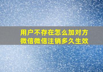 用户不存在怎么加对方微信微信注销多久生效