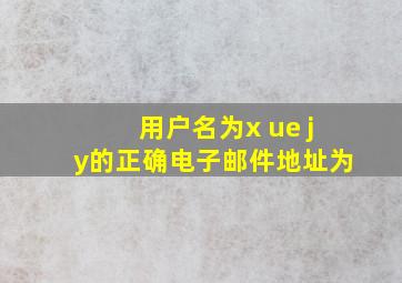 用户名为x ue jy的正确电子邮件地址为