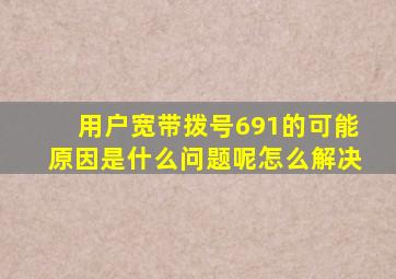 用户宽带拨号691的可能原因是什么问题呢怎么解决