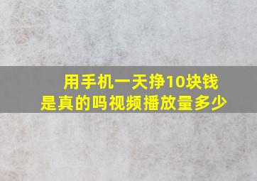 用手机一天挣10块钱是真的吗视频播放量多少