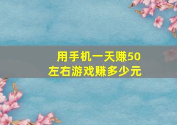 用手机一天赚50左右游戏赚多少元