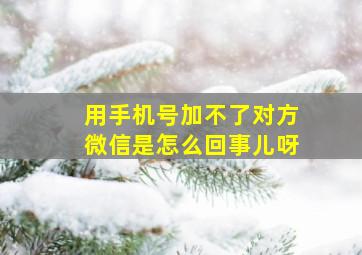 用手机号加不了对方微信是怎么回事儿呀