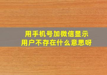 用手机号加微信显示用户不存在什么意思呀